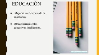 EDUCACIÓN
● Mejorar la eficiencia de la
enseñanza.
● Ofrece herramientas
educativas inteligentes.
David Pennington@dtpennington
 