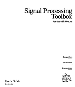 Computation
Visualization
Programming
For Use with MATLAB
®
User’s Guide
Version 4.2
Signal Processing
Toolbox
 