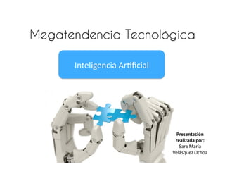 Inteligencia	
  Ar-ﬁcial	
  
Megatendencia Tecnológica
Presentación	
  
realizada	
  por:	
  
Sara	
  María	
  
Velásquez	
  Ochoa	
  
 
