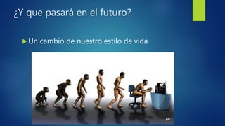 ¿Y que pasará en el futuro?
 Un cambio de nuestro estilo de vida
 