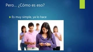 Pero… ¿Cómo es eso?
 Es muy simple, ya lo hace
 