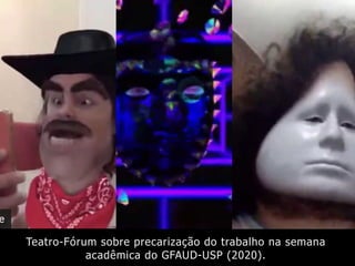 Teatro-Fórum sobre precarização do trabalho na semana
acadêmica do GFAUD-USP (2020).
 