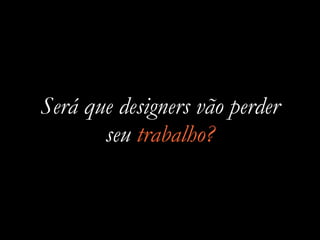 Será que designers vão perder
seu trabalho?
 