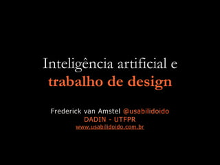 Inteligência artificial e
trabalho de design
Frederick van Amstel @usabilidoido
DADIN - UTFPR
www.usabilidoido.com.br
 