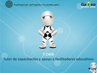 T-CAFE
Tutor de capacitación y apoyo a facilitadores educativos
 