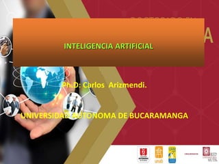 INTELIGENCIA ARTIFICIAL
Ph.D: Carlos Arizmendi.
UNIVERSIDAD AUTONOMA DE BUCARAMANGA
 