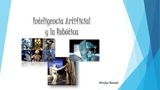 Inteligencia Artificial 
y la Robótica 
Windys Rossell 
 