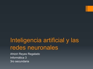 Inteligencia artificial y las
redes neuronales
Ahtziri Reyes Regalado
Informática 3
3ro secundaria
 