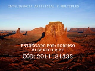 INTELIGENCIA ARTIFICIAL y MULTIPLES  Entregado por: Rodrigo  Alberto Uribe Cód: 2011181333 