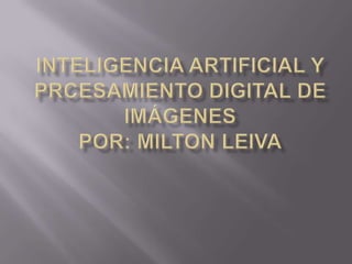 Inteligencia Artificial Y PRCESAMIENTO DIGITAL DE IMÁGENESpor: MILTON LEIVA 