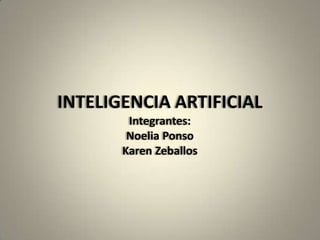 INTELIGENCIA ARTIFICIAL
Integrantes:
Noelia Ponso
Karen Zeballos
 