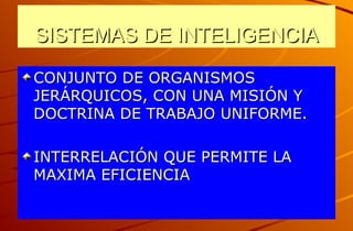 SISTEMAS DE INTELIGENCIA CONJUNTO DE ORGANISMOS JERÁRQUICOS, CON UNA MISIÓN Y DOCTRINA DE TRABAJO UNIFORME. INTERRELACIÓN QUE PERMITE LA MAXIMA EFICIENCIA 