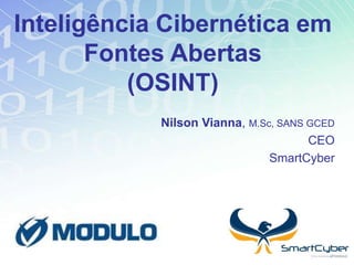Inteligência Cibernética em
Fontes Abertas
(OSINT)
Nilson Vianna, M.Sc, SANS GCED
CEO
SmartCyber
 