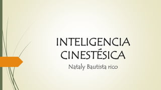 INTELIGENCIA
CINESTÉSICA
Nataly Bautista rico
 