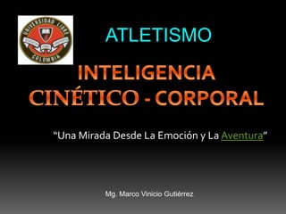 “Una Mirada Desde La Emoción y La Aventura”
ATLETISMO
Mg. Marco Vinicio Gutiérrez
 