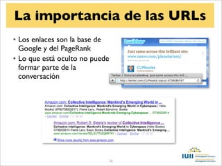 La importancia de las URLs
• Los enlaces son la base de
  Google y del PageRank
• Lo que está oculto no puede
  formar parte de la
  conversación




                                26
 