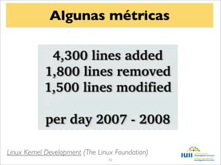 Algunas métricas




Linux Kernel Development (The Linux Foundation)
                                 42
 