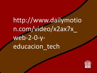 http://www.dailymotio
n.com/video/x2ax7x_
web-2-0-y-
educacion_tech
 