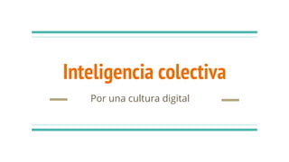 Inteligencia colectiva
Por una cultura digital
 