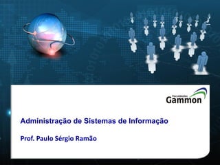 Administração de Sistemas de Informação
Prof. Paulo Sérgio Ramão

 