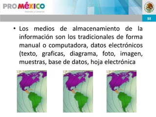 • Los medios de almacenamiento de la
  información son los tradicionales de forma
  manual o computadora, datos electrónicos
  (texto, graficas, diagrama, foto, imagen,
  muestras, base de datos, hoja electrónica
 