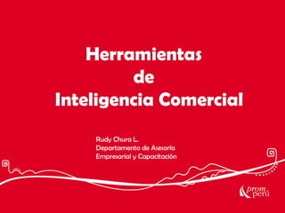 Herramientas
de
Inteligencia Comercial
Rudy Chura L.
Departamento de Asesoría
Empresarial y Capacitación

 