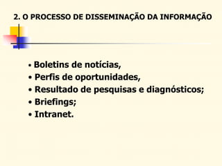 2. O PROCESSO DE DISSEMINAÇÃO DA INFORMAÇÃO
• Boletins de notícias,
• Perfis de oportunidades,
• Resultado de pesquisas e diagnósticos;
• Briefings;
• Intranet.
 