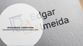 TÉCNICAS DE PUBLICIDADE E PROPAGANDA
INTELIGÊNCIA COMPETITIVA
EDGAR@PROFESSOREDGARALMEIDA.COM
 