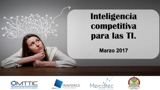Inteligencia
competitiva
para las TI.
Marzo 2017
 