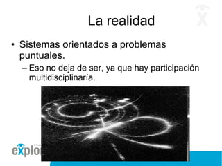 La realidad Sistemas orientados a problemas puntuales. Eso no deja de ser, ya que hay participación multidisciplinaría. 