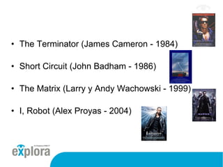 The Terminator (James Cameron - 1984) Short Circuit (John Badham - 1986) The Matrix (Larry y Andy Wachowski - 1999) I, Robot (Alex Proyas - 2004) 