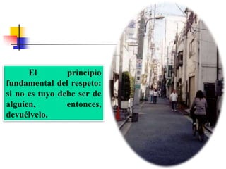 El principio
fundamental del respeto:
si no es tuyo debe ser de
alguien, entonces,
devuélvelo.
 