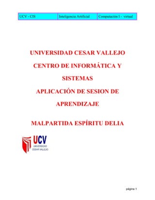 UCV - CIS Inteligencia Artificial Computación I - virtual
página 1
UNIVERSIDAD CESAR VALLEJO
CENTRO DE INFORMÁTICA Y
SISTEMAS
APLICACIÓN DE SESION DE
APRENDIZAJE
MALPARTIDA ESPÍRITU DELIA
 