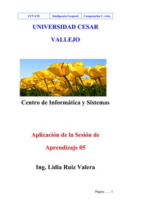UCV-CIS Inteligencia Corporal Computación I - virtu
Página……. 1
UNIVERSIDAD CESAR
VALLEJO
Centro de Informática y Sistemas
Aplicación de la Sesión de
Aprendizaje 05
Ing. Lidia Ruiz Valera
 
