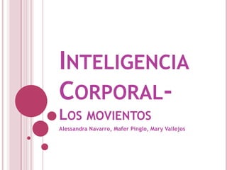 INTELIGENCIA
CORPORAL-
LOS MOVIENTOS
Alessandra Navarro, Mafer Pinglo, Mary Vallejos
 