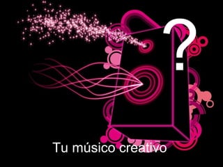 Tu músico creativo ? 