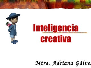 Inteligencia
  creativa

Mtra. Adriana Gálvez
 