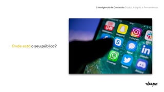 Onde está o seu público?
| Inteligência de Conteúdo: Dados, Insights e Ferramentas
 