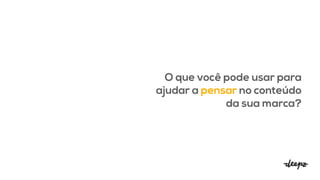 O que você pode usar para
ajudar a pensar no conteúdo
da sua marca?
 