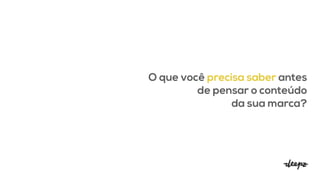 O que você precisa saber antes
de pensar o conteúdo


da sua marca?
 