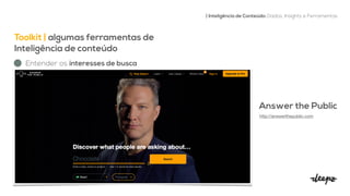 Toolkit | algumas ferramentas de
Inteligência de conteúdo


| Inteligência de Conteúdo: Dados, Insights e Ferramentas
Entender os interesses de busca
Answer the Public


http://answerthepublic.com

 