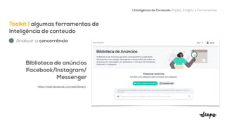 Toolkit | algumas ferramentas de
Inteligência de conteúdo


| Inteligência de Conteúdo: Dados, Insights e Ferramentas
Analisar a concorrência
Biblioteca de anúncios


Facebook/Instagram/
Messenger


https://web.facebook.com/ads/library/

 