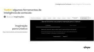 Toolkit | algumas ferramentas de
Inteligência de conteúdo


| Inteligência de Conteúdo: Dados, Insights e Ferramentas
Buscar inspirações
Inspiração


para Criativo


https://web.facebook.com/business/inspiration

 