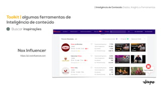 Toolkit | algumas ferramentas de
Inteligência de conteúdo


| Inteligência de Conteúdo: Dados, Insights e Ferramentas
Buscar inspirações
Nox Influencer


https://pt.noxin
fl
uencer.com

 