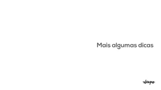 Mais algumas dicas
 