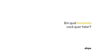 Em qual momento
você quer falar?
 