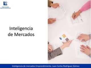 Inteligencia de mercados Emprendimiento. Juan Carlos Rodríguez Gómez
Inteligencia
de Mercados
 