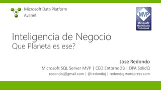 Microsoft Data Platform
Avanet
Jose Redondo
Microsoft SQL Server MVP | CEO EntornoDB | DPA SolidQ
redondoj@gmail.com | @redondoj | redondoj.wordpress.com
Inteligencia de Negocio
Que Planeta es ese?
 