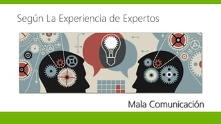 Según La Experiencia de Expertos
Mala Comunicación
 