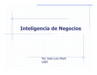 Inteligencia de Negocios




        Por José Luis Martí
        USM
 